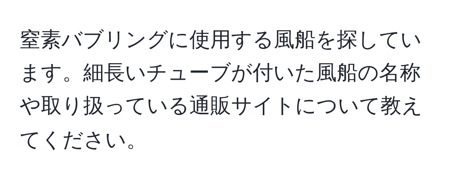 窒素バブリングに使用する風船を探しています。細長いチューブが付いた風船の名称や取り扱っている通販サイトについて教えてください。