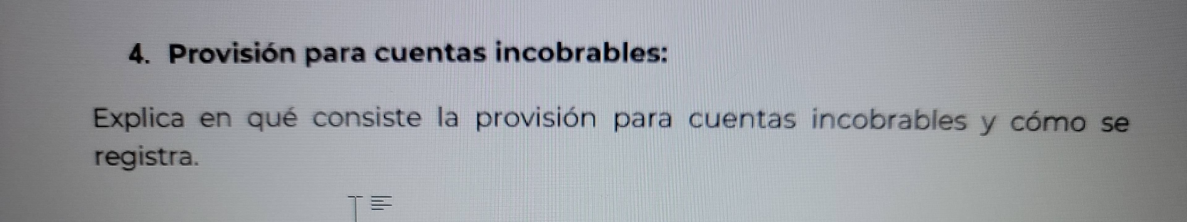 Provisión para cuentas incobrables: 
Explica en qué consiste la provisión para cuentas incobrables y cómo se 
registra.