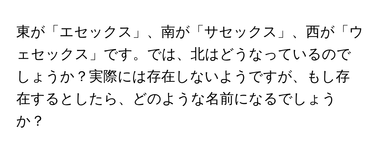 東が「エセックス」、南が「サセックス」、西が「ウェセックス」です。では、北はどうなっているのでしょうか？実際には存在しないようですが、もし存在するとしたら、どのような名前になるでしょうか？