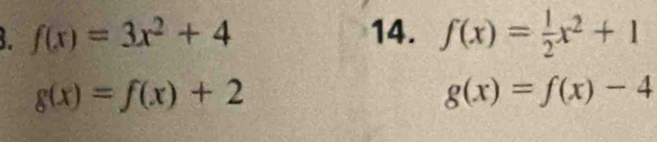 f(x)=3x^2+4 14. f(x)= 1/2 x^2+1
g(x)=f(x)+2
g(x)=f(x)-4