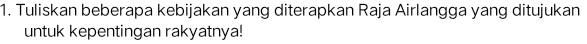 Tuliskan beberapa kebijakan yang diterapkan Raja Airlangga yang ditujukan 
untuk kepentingan rakyatnya!