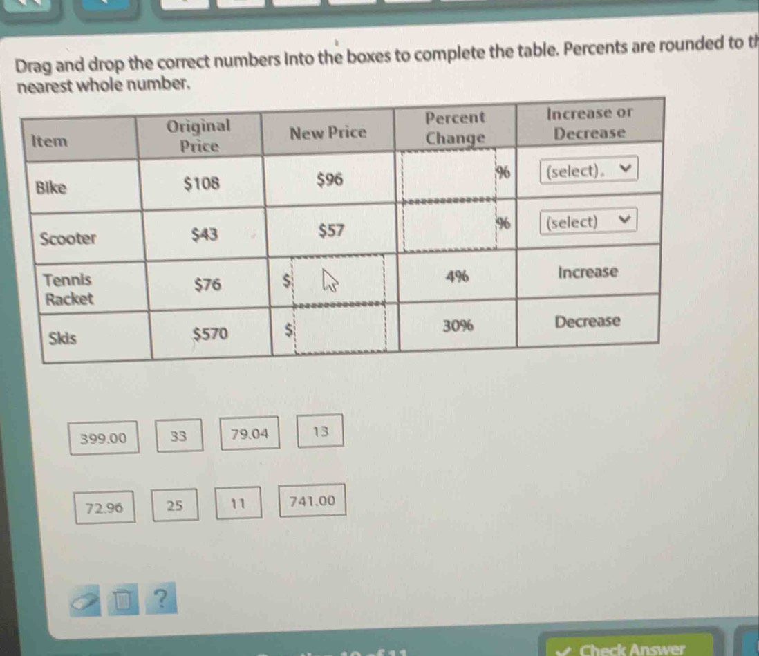 Drag and drop the correct numbers into the boxes to complete the table. Percents are rounded to th 
nearest whole number.
399.00 33 79.04 13
72.96 25 11 741.00
? 
Check Answer