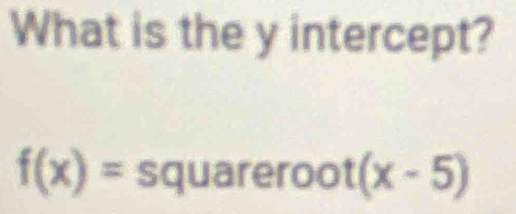 What is the y intercept?
f(x)= squa arer 00 t(x-5)