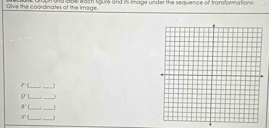 ctiors: Graph and label each tigure and its image under the sequence of transformations. 
Give the coordinates of the image.
P' __)
Q' __)
R' __)
S' __)