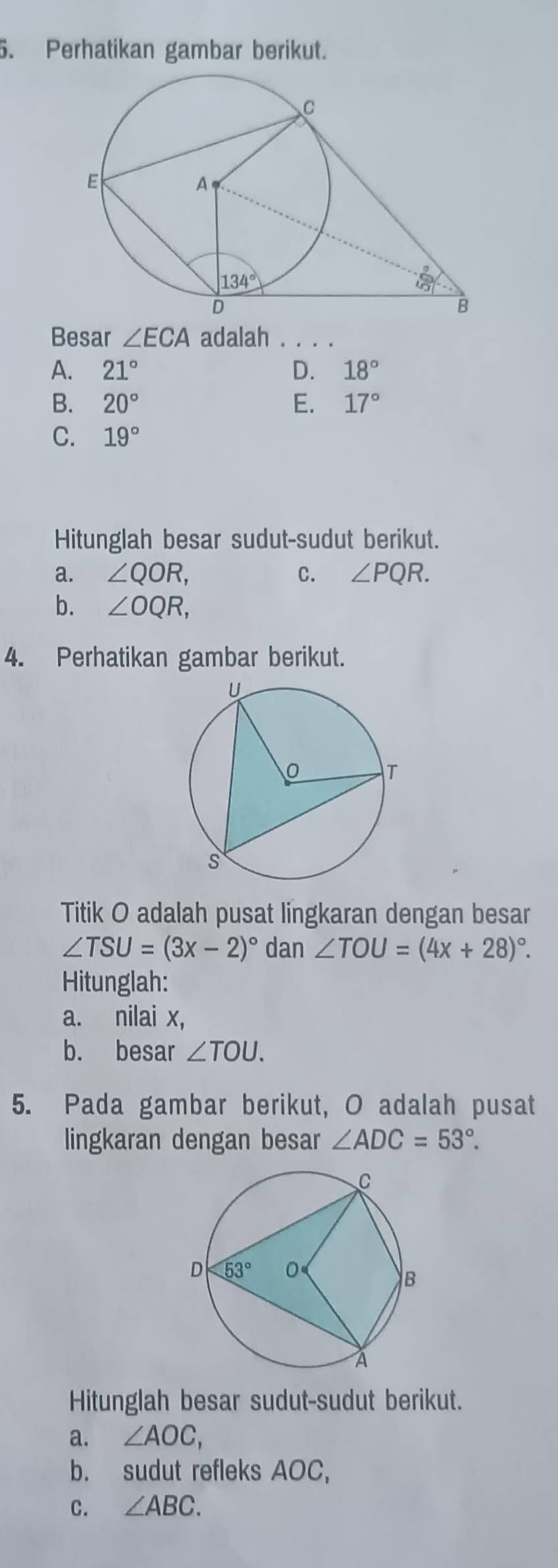 Perhatikan gambar berikut.
Besar ∠ ECA adalah . . . .
A. 21° D. 18°
B. 20° E. 17°
C. 19°
Hitunglah besar sudut-sudut berikut.
a. ∠ QOR, C. ∠ PQR.
b. ∠ OQR,
4. Perhatikan gambar berikut.
Titik O adalah pusat lingkaran dengan besar
∠ TSU=(3x-2)^circ  dan ∠ TOU=(4x+28)^circ .
Hitunglah:
a. nilai x,
b. besar ∠ TOU.
5. Pada gambar berikut, O adalah pusat
lingkaran dengan besar ∠ ADC=53°.
Hitunglah besar sudut-sudut berikut.
a. ∠ AOC,
b. sudut refleks AOC,
C. ∠ ABC.