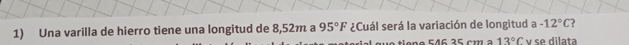 Una varilla de hierro tiene una longitud de 8,52m a 95°F ¿Cuál será la variación de longitud a-12°C
5 4 6 2 5 cm 13°C v se dilata