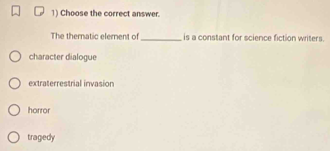 Choose the correct answer.
The thematic element of_ is a constant for science fiction writers.
character dialogue
extraterrestrial invasion
horror
tragedy