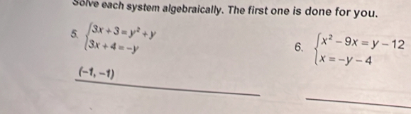 Solve each system algebraically. The first one is done for you.
5. beginarrayl 3x+3=y^2+y 3x+4=-yendarray.
6. beginarrayl x^2-9x=y-12 x=-y-4endarray.
(-1,-1)
_