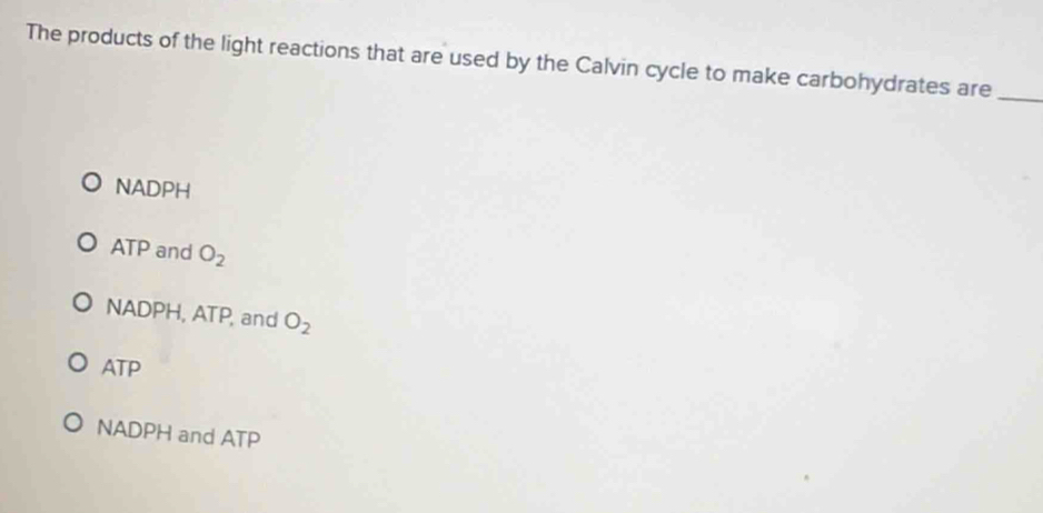 The products of the light reactions that are used by the Calvin cycle to make carbohydrates are_
NADPH
ATP and O_2
NADPH, ATP, and O_2
ATP
NADPH and ATP