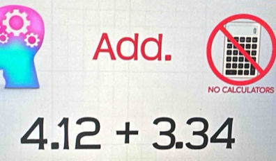 Add. 
NO CALCULATORS
4.12+3.34