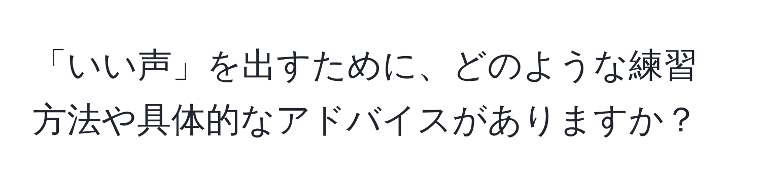 「いい声」を出すために、どのような練習方法や具体的なアドバイスがありますか？