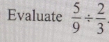 Evaluate  5/9 /  2/3 