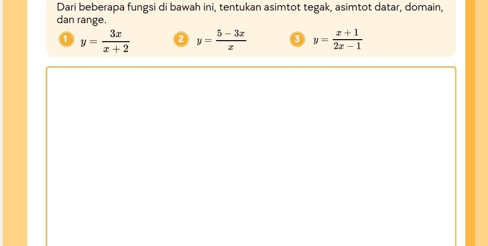 Dari beberapa fungsi di bawah ini, tentukan asimtot tegak, asimtot datar, domain,
dan range.
a y= 3x/x+2 
y= (5-3x)/x  3 y= (x+1)/2x-1 