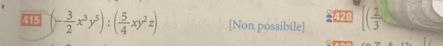 415 (- 3/2 x^3y^5):( 5/4 xy^2z) [Non possibile] 428 [( 2/3 