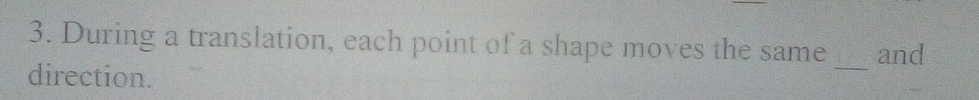 During a translation, each point of a shape moves the same and 
direction. 
_