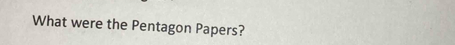 What were the Pentagon Papers?