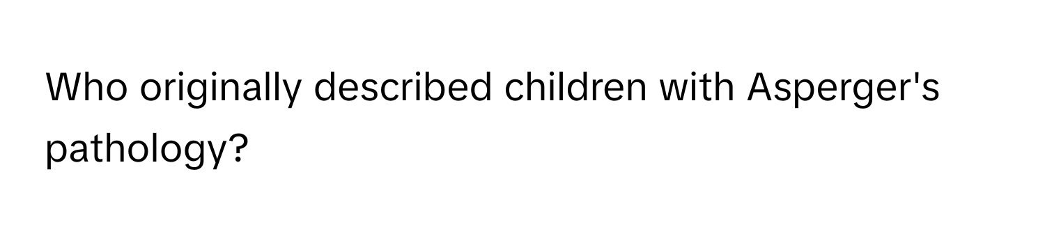 Who originally described children with Asperger's pathology?