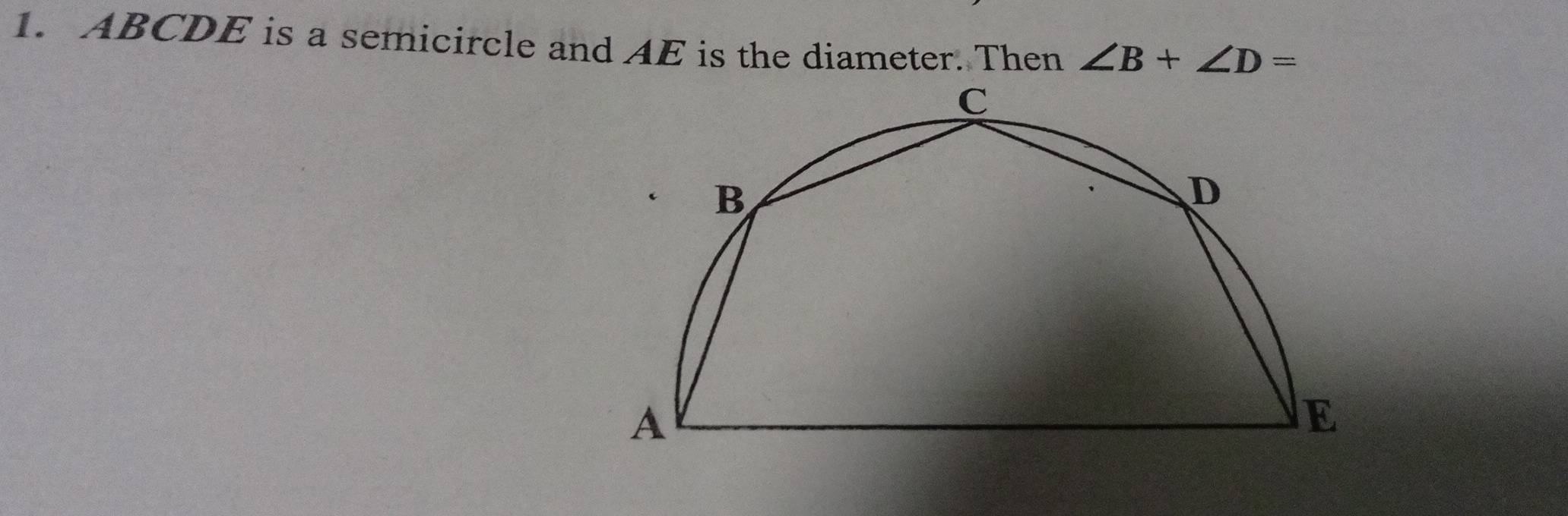 ABCDE is a semicircle and AE is the diameter. Then ∠ B+∠ D=