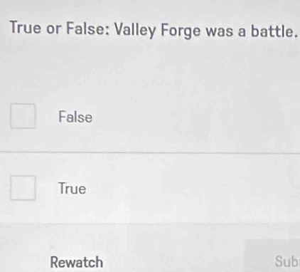 True or False: Valley Forge was a battle.
False
True
Rewatch Sub