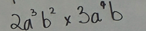 2a^3b^2* 3a^4b