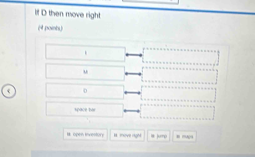 If D then move right 
(4 points) 
1 
M 
space bar 
# open inventory move right u jump n maps