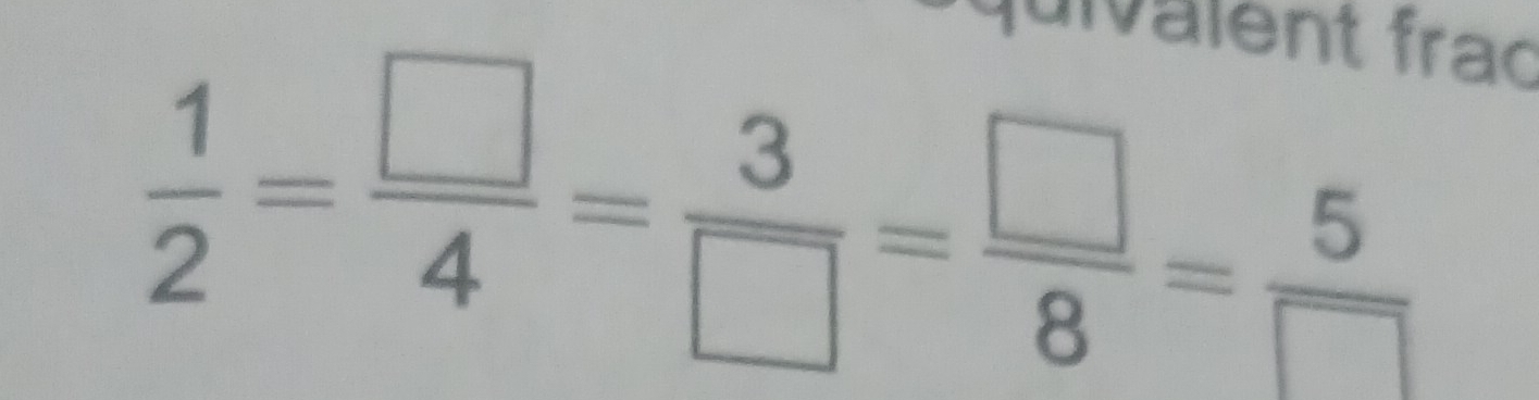 uivalent frac
 1/2 = □ /4 = 3/□  = □ /8 = 5/□  