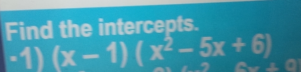 Find the intercepts. 
a 30) (x-1)(x^2-5x+6)