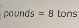 pounds=8 tons