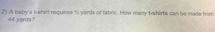 A baby's t-shirt requires ½ yards of fabric. How many t-shirts can be made from
44 yards?