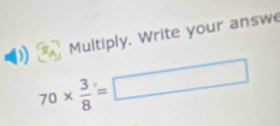 Multiply. Write your answe
70*  3/8 =□