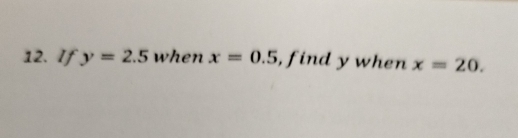 If y=2.5 when x=0.5 , find y when x=20.