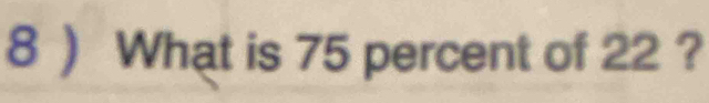 8 ) What is 75 percent of 22 ?