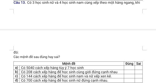 Có 3 học sinh nữ và 4 học sinh nam cùng xếp theo một hàng ngang, khi 
đó: 
Các mệnh đề sau đúng hay sai?