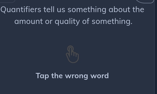 Quantifiers tell us something about the 
amount or quality of something. 
Tap the wrong word