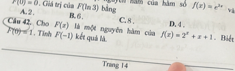 F(0)=0. Giá trị của F(ln 3) bàng nguyễn năm của hàm số f(x)=e^(2x) và
A. 2. B. 6. C. 8. D. 4.
Câu 42. Cho F(x) là một nguyên hàm của f(x)=2^x+x+1. Biết
F(θ )=1. Tính F(-1) kết quả là.
Trang 14