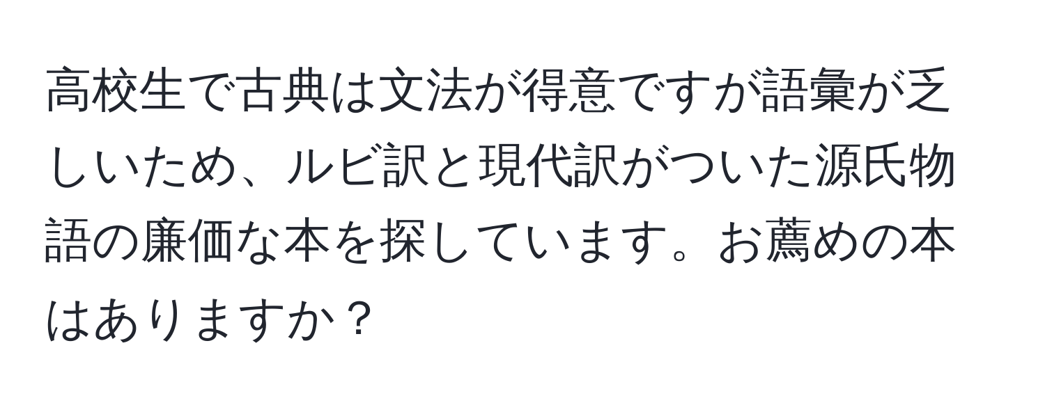 高校生で古典は文法が得意ですが語彙が乏しいため、ルビ訳と現代訳がついた源氏物語の廉価な本を探しています。お薦めの本はありますか？