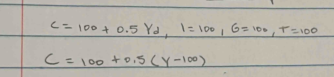 C=100+0.5Yd, I=100, G=100, T=100
C=100+0.5(Y-100)