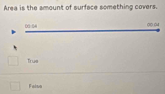 Area is the amount of surface something covers.
00:04
00:04
True
False