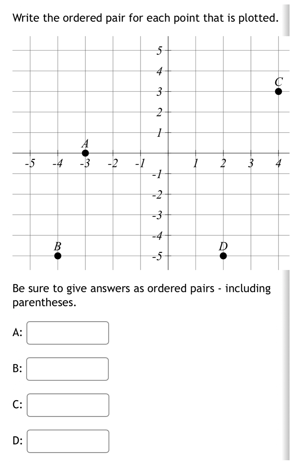 Write the ordered pair for each point that is plotted.
Be sure to give answers as ordered pairs - including
parentheses.
A: □
B: □
C: □
D: □