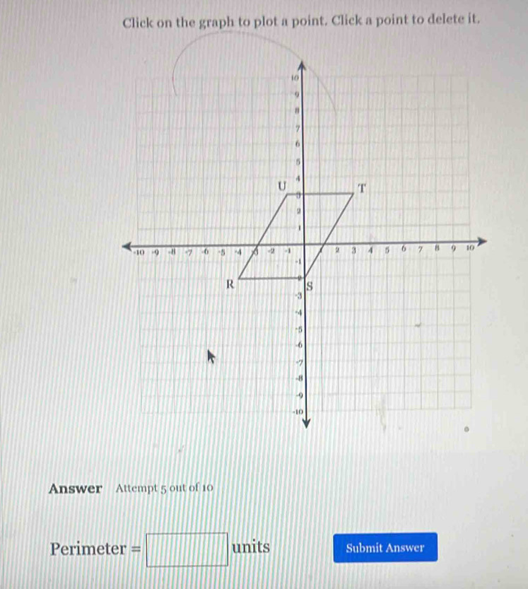 Click on the graph to plot a point. Click a point to delete it. 
Answer Attempt 5 out of 10 
Perimeter = frac | || units Submit Answer