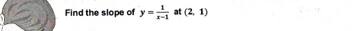 Find the slope of y= 1/x-1  at (2,1)