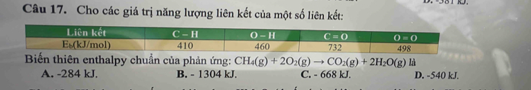 Cho các giá trị năng lượng liên kết của một số liên kết:
Biến thiên enthalpy chuần của phản ứng: CH_4(g)+2O_2(g)to CO_2(g)+2H_2O(g) là
A. -284 kJ. B. - 1304 kJ. C. - 668 kJ. D. -540 kJ.