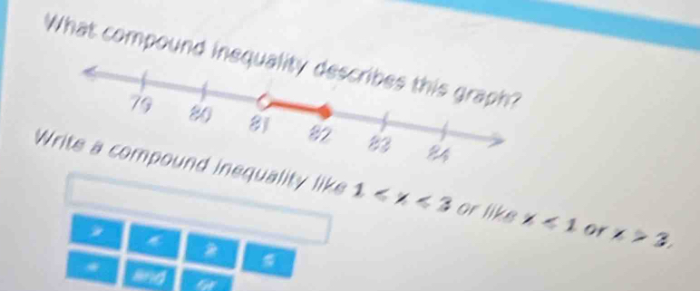 What compound ine 
Write a compound inequality like 1≤slant x<3</tex> or like x<1</tex> or x>3, 
* 
* and