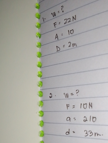 ?
w=
1. F=22N
A=10
D=2m
2. w= ?
F=10N
a=210
d=33m.