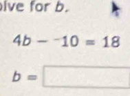 lve for b.
4b-^-10=18
b=□