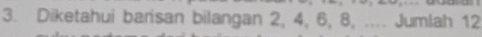 Diketahui barisan bilangan 2, 4, 6, 8, .... Jumlah 12