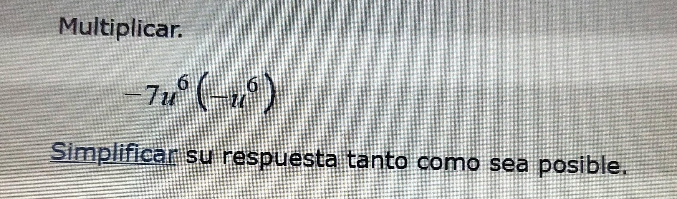 Multiplicar.
-7u^6(-u^6)
Simplificar su respuesta tanto como sea posible.