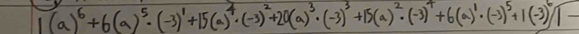 1(a)^6+6(a)^5· (-3)^1+15(a)^4· (-3)^2+20(a)^3· (-3)^3+15(a)^2· (-3)^4+6(a)^1· (-3)^5+1(-3)^6]-