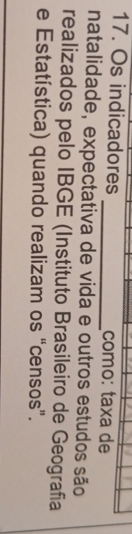 Os indicadores _como: taxa de 
natalidade, expectativa de vida e outros estudos são 
realizados pelo IBGE (Instituto Brasileiro de Geografia 
e Estatística) quando realizam os “censos”.