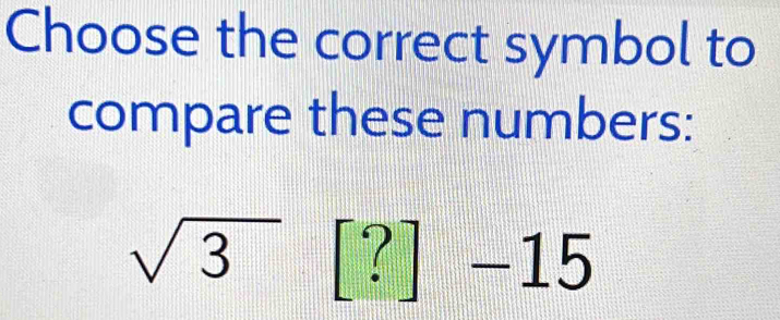 Choose the correct symbol to 
compare these numbers:
sqrt(3) ? frac □ 2| | _ 1D - 
overline  
5+ ^_ 